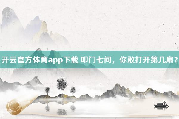 開云官方體育app下載 叩門七問，你敢打開第幾扇？