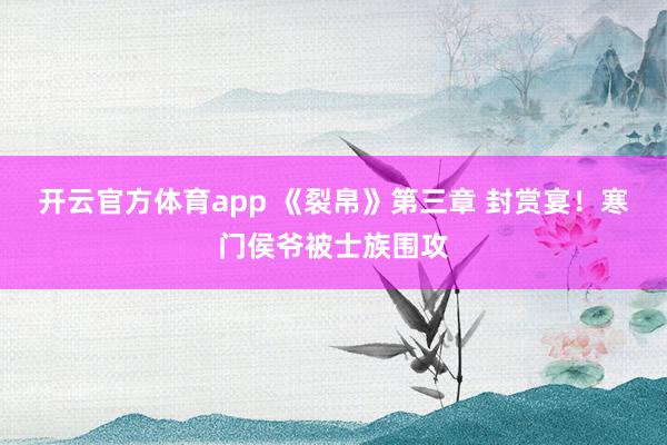 開云官方體育app 《裂帛》第三章 封賞宴！寒門侯爺被士族圍攻