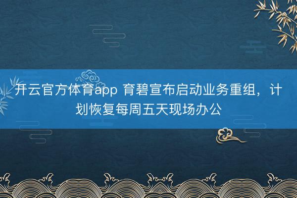 開云官方體育app 育碧宣布啟動業(yè)務重組，計劃恢復每周五天現(xiàn)場辦公