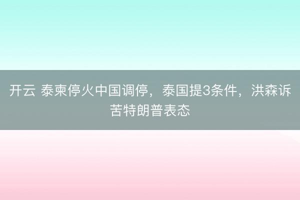 開云 泰柬停火中國(guó)調(diào)停,泰國(guó)提3條件,洪森訴苦特朗普表態(tài)
