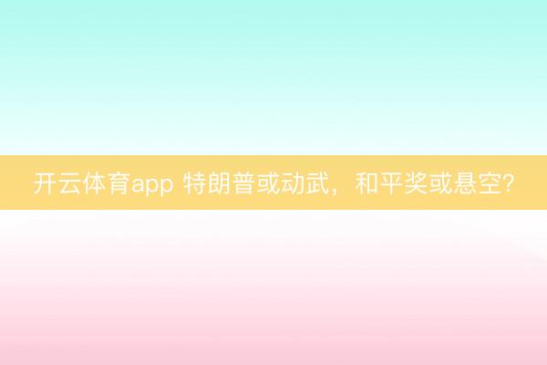 開云體育app 特朗普或動武，和平獎或懸空？