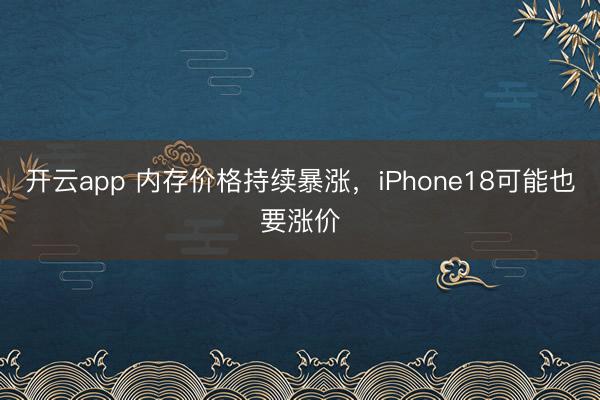 開云app 內(nèi)存價(jià)格持續(xù)暴漲，iPhone18可能也要漲價(jià)