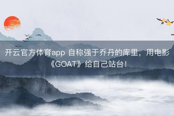 開云官方體育app 自稱強于喬丹的庫里，用電影《GOAT》給自己站臺！