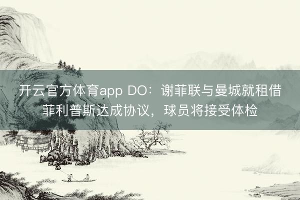 開云官方體育app DO：謝菲聯(lián)與曼城就租借菲利普斯達(dá)成協(xié)議，球員將接受體檢