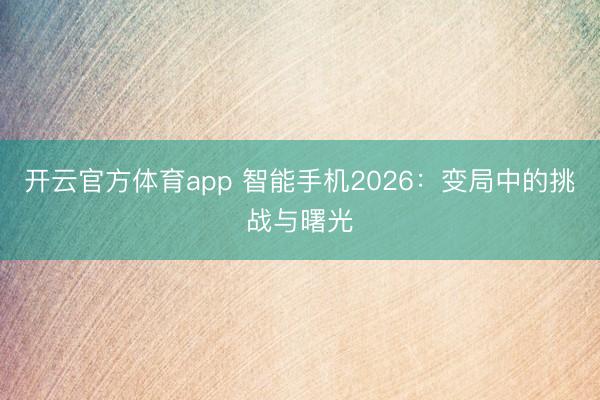 開云官方體育app 智能手機(jī)2026：變局中的挑戰(zhàn)與曙光