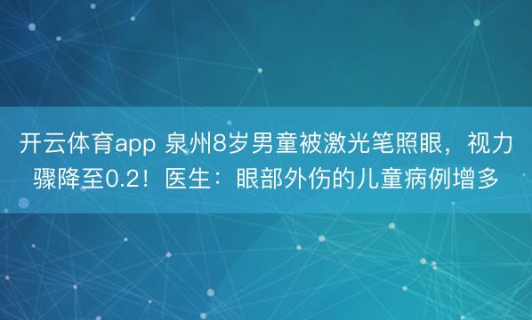 開云體育app 泉州8歲男童被激光筆照眼，視力驟降至0.2！醫(yī)生：眼部外傷的兒童病例增多