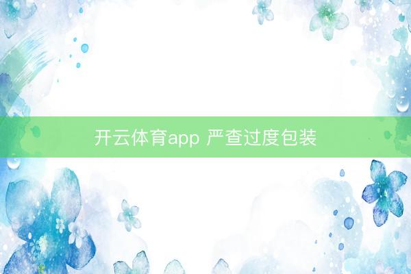 開云體育app 嚴(yán)查過度包裝