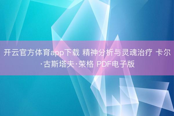 開云官方體育app下載 精神分析與靈魂治療 卡爾·古斯塔夫·榮格 PDF電子版