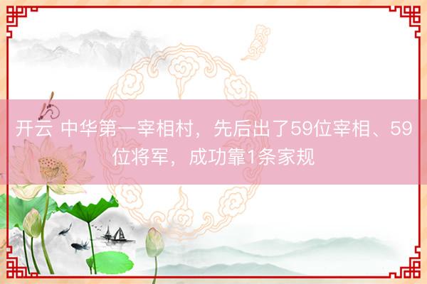 開云 中華第一宰相村，先后出了59位宰相、59位將軍，成功靠1條家規(guī)