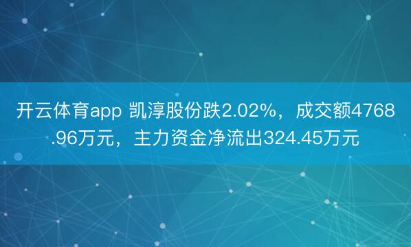 開云體育app 凱淳股份跌2.02%,成交額4768.96萬元,主力資金凈流出324.45萬元