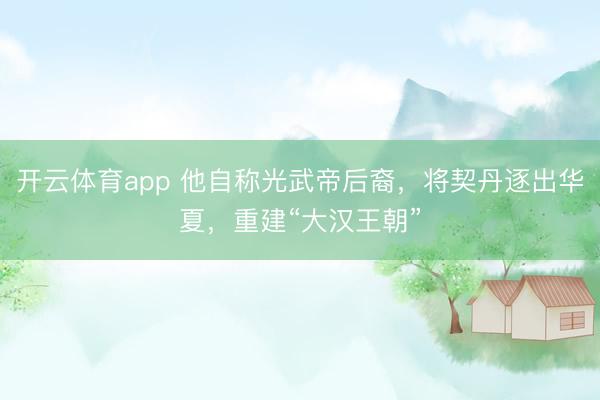 開云體育app 他自稱光武帝后裔,將契丹逐出華夏,重建“大漢王朝”