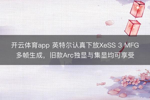 開云體育app 英特爾認真下放XeSS 3 MFG多幀生成,舊款Arc獨顯與集顯均可享受