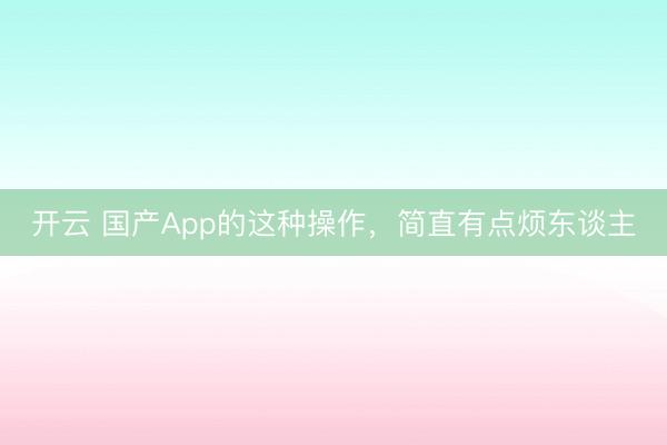 開云 國產App的這種操作，簡直有點煩東談主