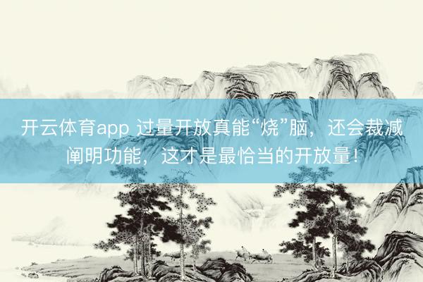 開云體育app 過量開放真能“燒”腦，還會裁減闡明功能，這才是最恰當?shù)拈_放量！