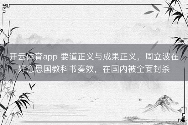 開云體育app 要道正義與成果正義，周立波在好意思國教科書奏效，在國內被全面封殺