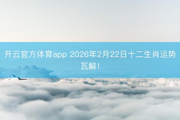 開云官方體育app 2026年2月22日十二生肖運(yùn)勢(shì)瓦解!