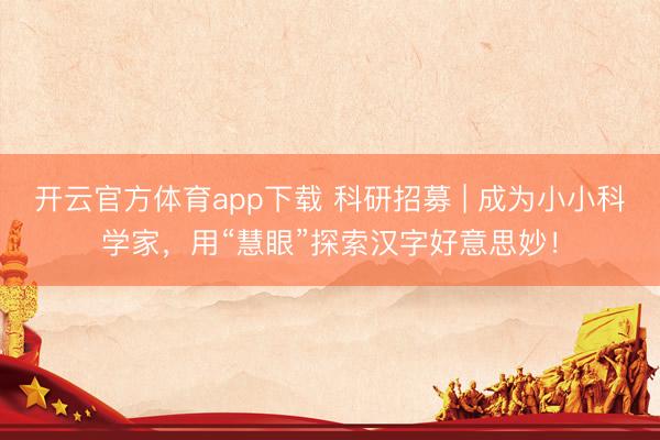 開云官方體育app下載 科研招募 | 成為小小科學(xué)家,用“慧眼”探索漢字好意思妙!