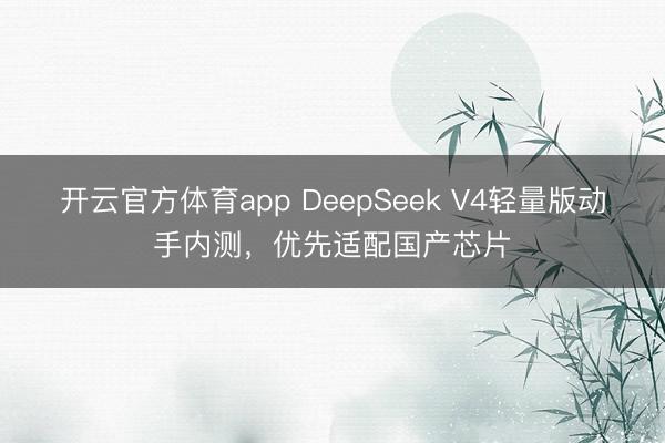 開云官方體育app DeepSeek V4輕量版動(dòng)手內(nèi)測(cè)，優(yōu)先適配國產(chǎn)芯片