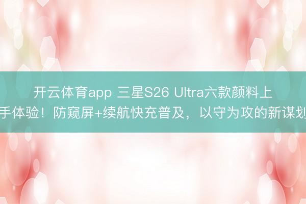 開云體育app 三星S26 Ultra六款顏料上手體驗！防窺屏+續(xù)航快充普及，以守為攻的新謀劃