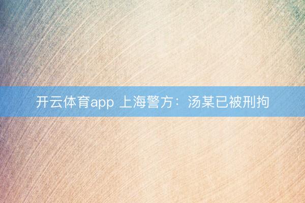 開(kāi)云體育app 上海警方:湯某已被刑拘