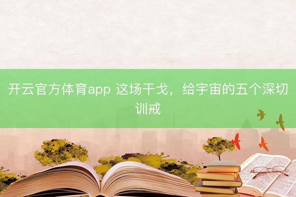 開云官方體育app 這場干戈,給宇宙的五個深切訓戒