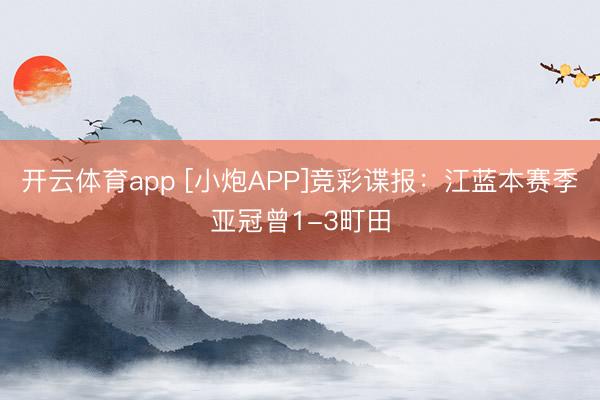 開(kāi)云體育app [小炮A(yíng)PP]競(jìng)彩諜報(bào)：江藍(lán)本賽季亞冠曾1-3町田