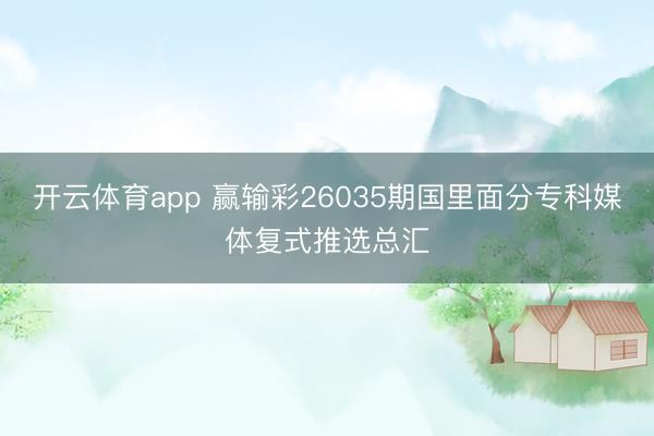 開云體育app 贏輸彩26035期國里面分?？泼襟w復式推選總匯