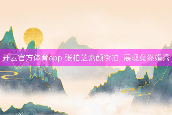 開云官方體育app 張柏芝素顏街拍, 展現(xiàn)竟然娟秀