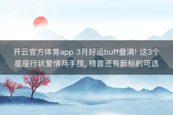 開云官方體育app 3月好運buff疊滿! 這3個星座行狀愛情兩手捏, 榜首還有新標的可選