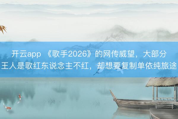 開云app 《歌手2026》的網傳威望,大部分王人是歌紅東說念主不紅,卻想要復制單依純旅途