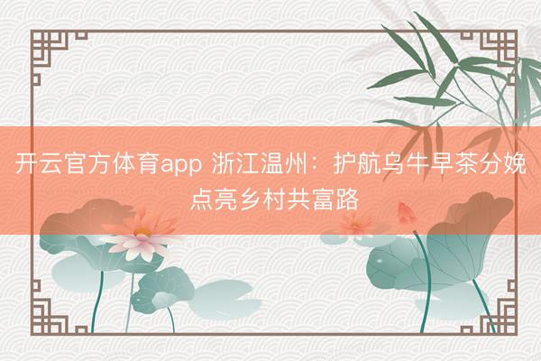 開云官方體育app 浙江溫州：護航烏牛早茶分娩 點亮鄉村共富路