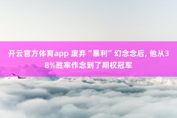 開云官方體育app 廢棄“暴利”幻念念后， 他從38%勝率作念到了期權冠軍