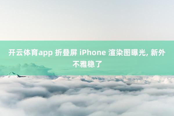 開云體育app 折疊屏 iPhone 渲染圖曝光, 新外不雅穩了