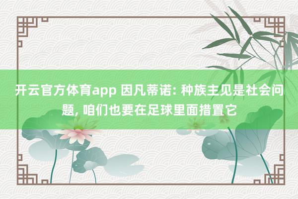 開云官方體育app 因凡蒂諾: 種族主見是社會問題, 咱們也要在足球里面措置它
