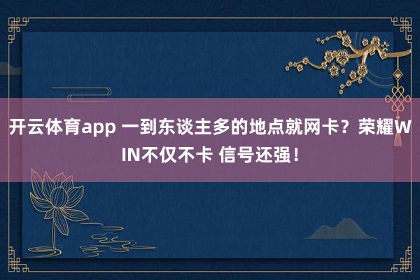 開云體育app 一到東談主多的地點就網卡？榮耀WIN不僅不卡 信號還強！