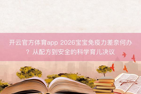 開云官方體育app 2026寶寶免疫力差奈何辦？從配方到安全的科學育兒決議