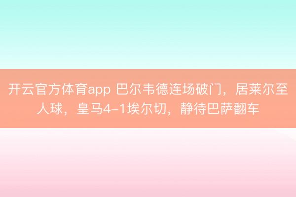 開云官方體育app 巴爾韋德連場破門,居萊爾至人球,皇馬4-1埃爾切,靜待巴薩翻車