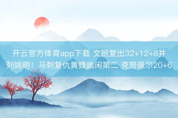 開云官方體育app下載 文班復出32+12+8并列姚明!馬刺復仇黃蜂幽閑第二 克努佩爾20+6