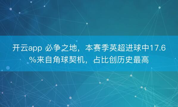 開(kāi)云app 必爭(zhēng)之地,本賽季英超進(jìn)球中17.6%來(lái)自角球契機(jī),占比創(chuàng)歷史最高