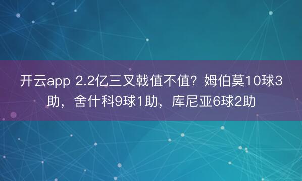 開云app 2.2億三叉戟值不值?姆伯莫10球3助,舍什科9球1助,庫尼亞6球2助