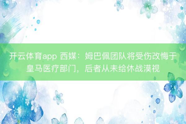 開云體育app 西媒：姆巴佩團隊將受傷改悔于皇馬醫(yī)療部門，后者從未給休戰(zhàn)漠視
