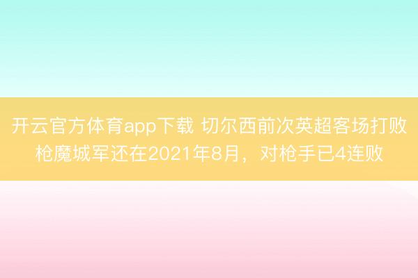 開云官方體育app下載 切爾西前次英超客場打敗槍魔城軍還在2021年8月，對槍手已4連敗