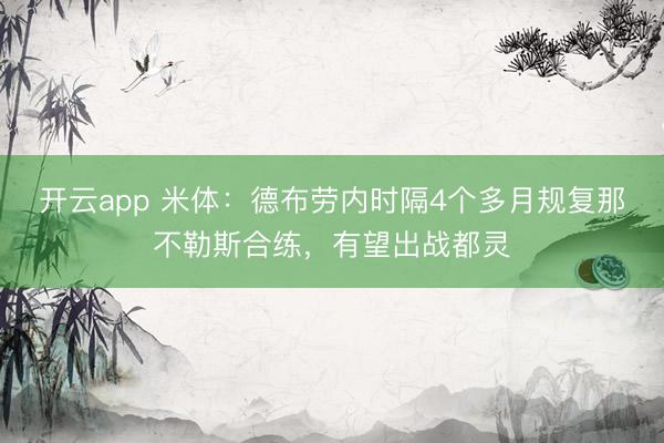 開云app 米體:德布勞內時隔4個多月規復那不勒斯合練,有望出戰都靈