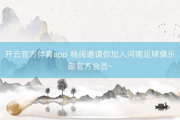 開云官方體育app 楊闊邀請你加入河南足球俱樂部官方會員~