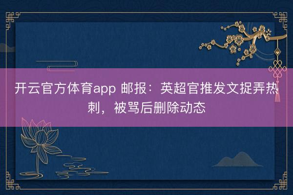 開云官方體育app 郵報:英超官推發文捉弄熱刺,被罵后刪除動態