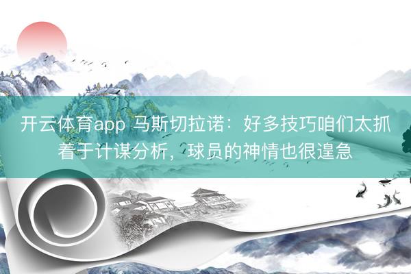 開云體育app 馬斯切拉諾:好多技巧咱們太抓著于計謀分析,球員的神情也很遑急