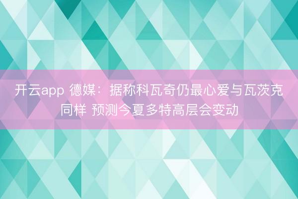 開云app 德媒：據稱科瓦奇仍最心愛與瓦茨克同樣 預測今夏多特高層會變動
