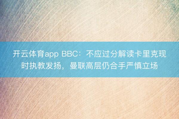 開云體育app BBC:不應過分解讀卡里克現時執教發揚,曼聯高層仍合手嚴慎立場