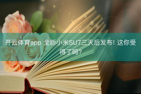 開云體育app 全新小米SU7三天后發布! 這你受得了嗎?