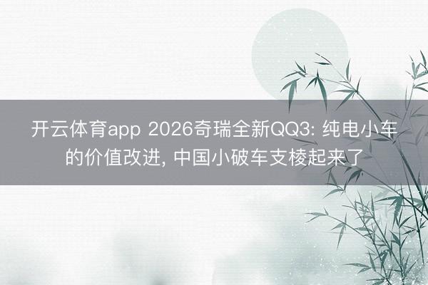 開云體育app 2026奇瑞全新QQ3: 純電小車的價值改進, 中國小破車支棱起來了
